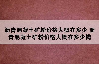 沥青混凝土矿粉价格大概在多少 沥青混凝土矿粉价格大概在多少钱